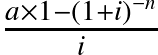 \frac{a × 1 - (1 + i){_{}^{-n}}}{i}