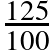 \frac{125}{100}